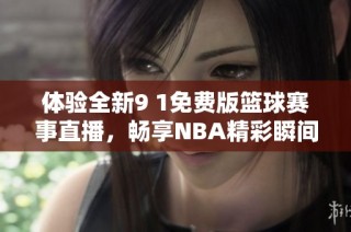 体验全新9 1免费版篮球赛事直播，畅享NBA精彩瞬间