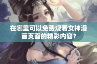 在哪里可以免费观看女神漫画页面的精彩内容？