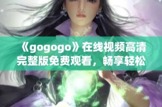 《gogogo》在线视频高清完整版免费观看，畅享轻松娱乐时光