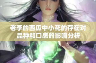 老李的西瓜中小花的存在对品种和口感的影响分析