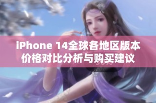 iPhone 14全球各地区版本价格对比分析与购买建议