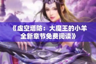 《虚空塔防：大魔王的小羊全新章节免费阅读》