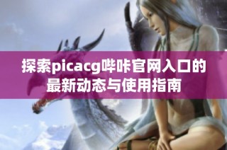 探索picacg哔咔官网入口的最新动态与使用指南