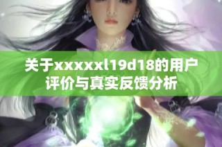 关于xxxxxl19d18的用户评价与真实反馈分析