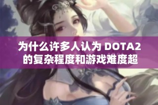 为什么许多人认为 DOTA2 的复杂程度和游戏难度超过 LOL