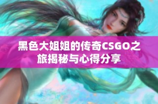 黑色大姐姐的传奇CSGO之旅揭秘与心得分享