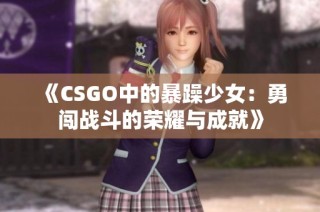 《CSGO中的暴躁少女：勇闯战斗的荣耀与成就》