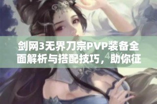 剑网3无界刀宗PVP装备全面解析与搭配技巧，助你征战江湖