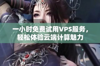 一小时免费试用VPS服务，轻松体验云端计算魅力