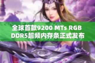 全球首款9200 MTs RGB DDR5超频内存条正式发布