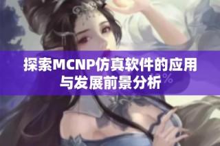 探索MCNP仿真软件的应用与发展前景分析