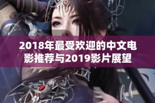 2018年最受欢迎的中文电影推荐与2019影片展望