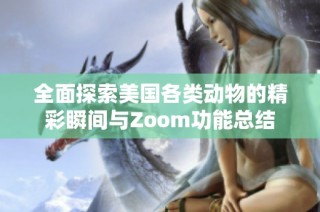 全面探索美国各类动物的精彩瞬间与Zoom功能总结