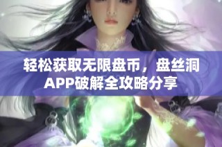 轻松获取无限盘币，盘丝洞APP破解全攻略分享