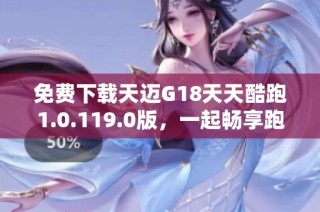 免费下载天迈G18天天酷跑1.0.119.0版，一起畅享跑酷乐趣