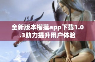 全新版本榴莲app下载1.0.3助力提升用户体验