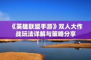 《英雄联盟手游》双人大作战玩法详解与策略分享