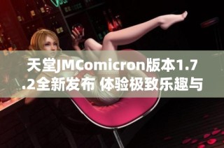 天堂JMComicron版本1.7.2全新发布 体验极致乐趣与精彩内容