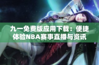 九一免费版应用下载：便捷体验NBA赛事直播与资讯