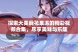 探索天美麻花果冻的精彩视频合集，尽享美味与乐趣