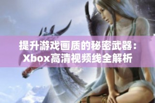 提升游戏画质的秘密武器：Xbox高清视频线全解析