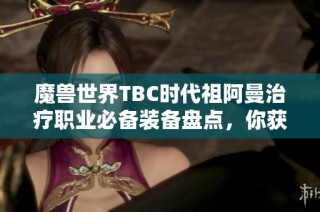 魔兽世界TBC时代祖阿曼治疗职业必备装备盘点，你获取过多少件？