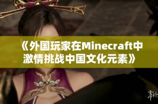 《外国玩家在Minecraft中激情挑战中国文化元素》