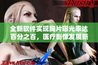 全新软件实现胸片曝光率达百分之百，医疗影像发展新突破