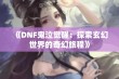 《DNF鬼泣觉醒：探索玄幻世界的奇幻旅程》