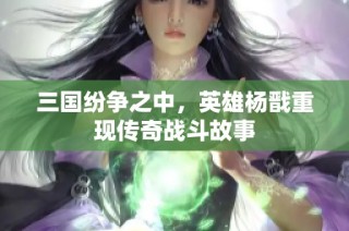 三国纷争之中，英雄杨戬重现传奇战斗故事