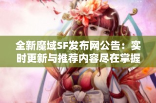 全新魔域SF发布网公告：实时更新与推荐内容尽在掌握