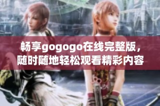 畅享gogogo在线完整版，随时随地轻松观看精彩内容