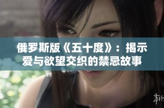 俄罗斯版《五十度》：揭示爱与欲望交织的禁忌故事