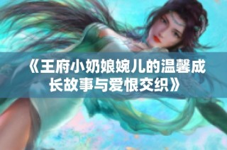 《王府小奶娘婉儿的温馨成长故事与爱恨交织》