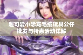 超可爱小恐龙毛绒玩具公仔批发与特惠活动详解