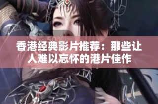 香港经典影片推荐：那些让人难以忘怀的港片佳作