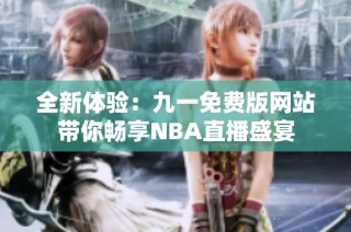 全新体验：九一免费版网站带你畅享NBA直播盛宴