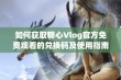 如何获取糖心Vlog官方免费观看的兑换码及使用指南