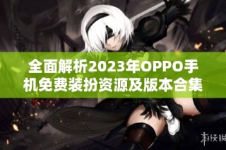 全面解析2023年OPPO手机免费装扮资源及版本合集