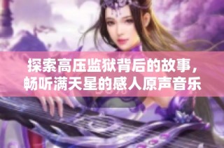 探索高压监狱背后的故事，畅听满天星的感人原声音乐