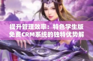 提升管理效率：特色学生版免费CRM系统的独特优势解析