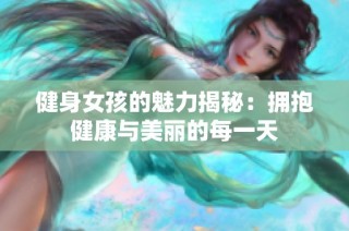 健身女孩的魅力揭秘：拥抱健康与美丽的每一天