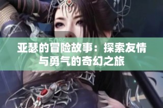 亚瑟的冒险故事：探索友情与勇气的奇幻之旅