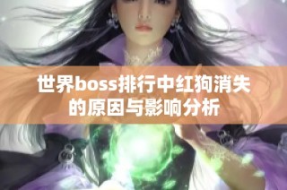 世界boss排行中红狗消失的原因与影响分析