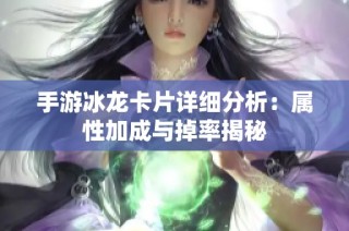 手游冰龙卡片详细分析：属性加成与掉率揭秘