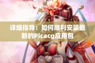 详细指导：如何顺利安装最新的Picacg应用包