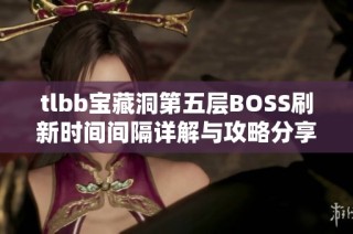 tlbb宝藏洞第五层BOSS刷新时间间隔详解与攻略分享