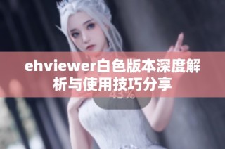 ehviewer白色版本深度解析与使用技巧分享