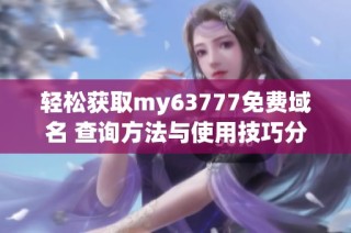 轻松获取my63777免费域名 查询方法与使用技巧分享