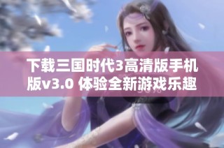 下载三国时代3高清版手机版v3.0 体验全新游戏乐趣与挑战